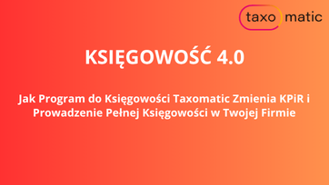 Księgowość 4.0: Jak Program księgowy Taxomatic Zmienia KPiR i Prowadzenie Pełnej Księgowości w Twojej Firmie